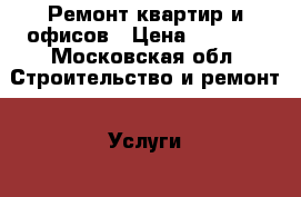   Ремонт квартир и офисов › Цена ­ 2 000 - Московская обл. Строительство и ремонт » Услуги   
